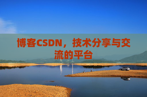 博客CSDN，技术分享与交流的平台